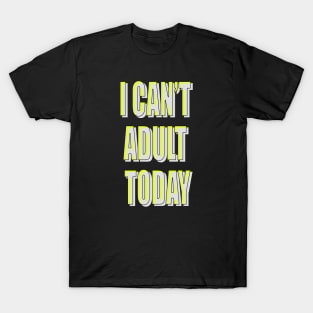 i can't be adult today T-Shirt